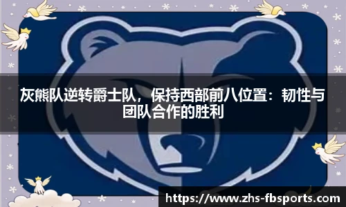 灰熊队逆转爵士队，保持西部前八位置：韧性与团队合作的胜利