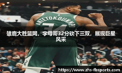 雄鹿大胜篮网，字母哥32分砍下三双，展现巨星风采