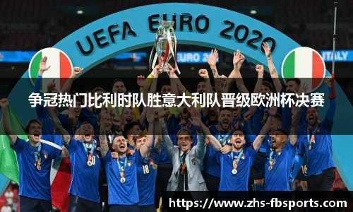 争冠热门比利时队胜意大利队晋级欧洲杯决赛
