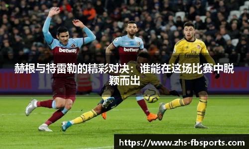 赫根与特雷勒的精彩对决：谁能在这场比赛中脱颖而出