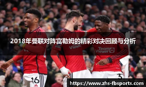 2018年曼联对阵富勒姆的精彩对决回顾与分析