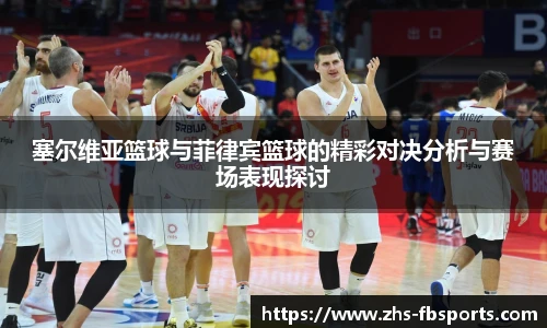 塞尔维亚篮球与菲律宾篮球的精彩对决分析与赛场表现探讨