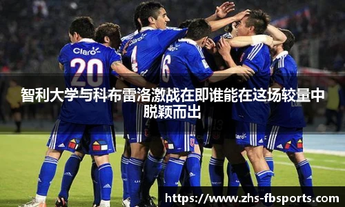 智利大学与科布雷洛激战在即谁能在这场较量中脱颖而出