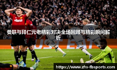 曼联与拜仁元老精彩对决全场回顾与精彩瞬间解析