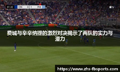 费城与辛辛纳提的激烈对决揭示了两队的实力与潜力