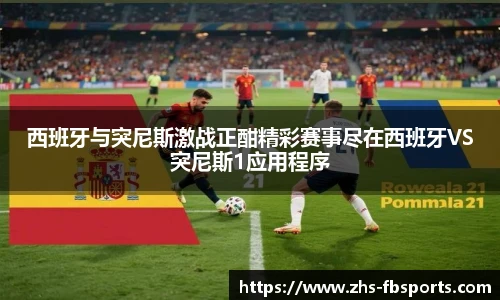 西班牙与突尼斯激战正酣精彩赛事尽在西班牙VS突尼斯1应用程序