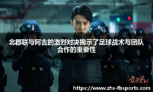 北郡联与阿吉的激烈对决揭示了足球战术与团队合作的重要性
