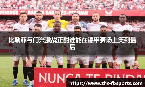 比勒菲与门兴激战正酣谁能在德甲赛场上笑到最后